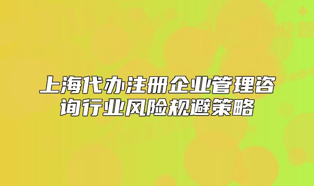 上海代办注册企业管理咨询行业风险规避策略