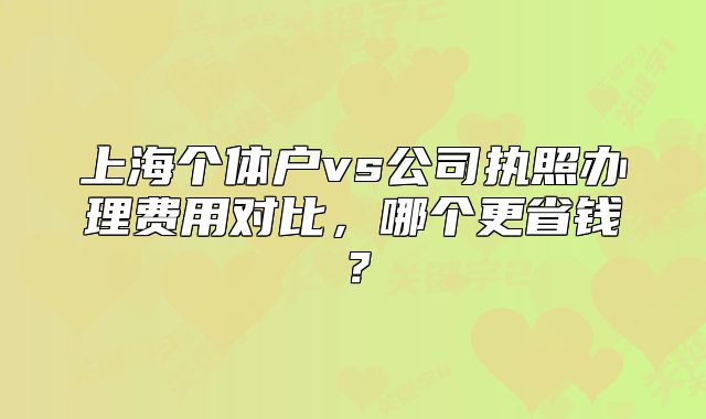 上海个体户vs公司执照办理费用对比,哪个更省钱?