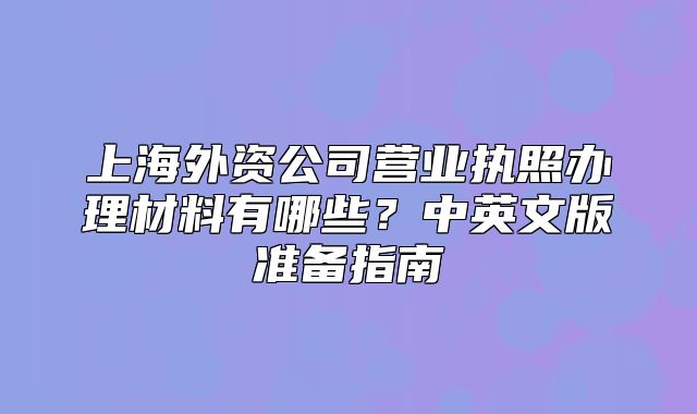 上海外资公司营业执照办理材料有哪些?中英文版准备指南