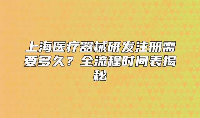 上海医疗器械研发注册需要多久?全流程时间表揭秘