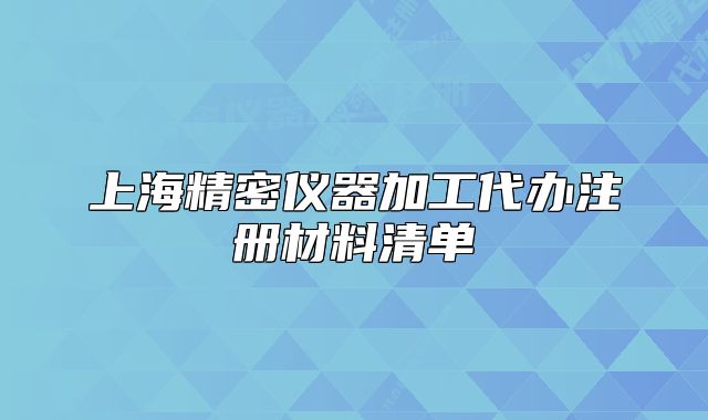 上海精密仪器加工代办注册材料清单