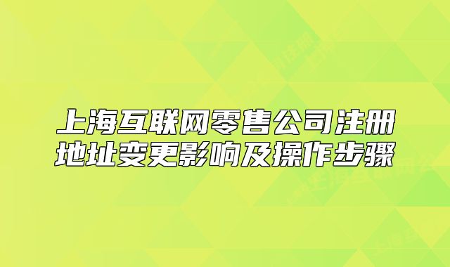 上海互联网零售公司注册地址变更影响及操作步骤