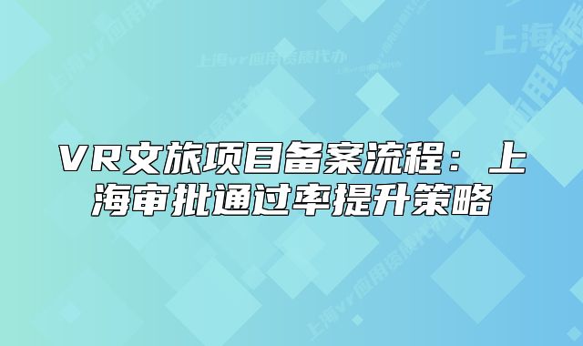 VR文旅项目备案流程:上海审批通过率提升策略