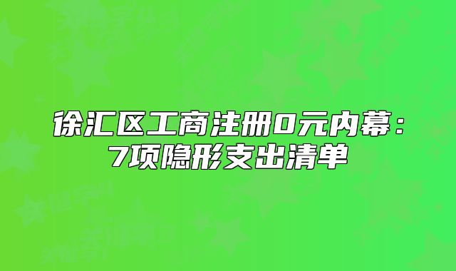 徐汇区工商注册0元内幕:7项隐形支出清单