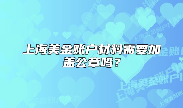 上海美金账户材料需要加盖公章吗?