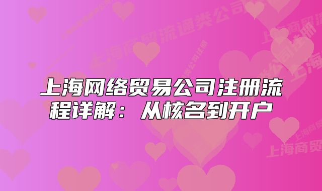 上海网络贸易公司注册流程详解:从核名到开户