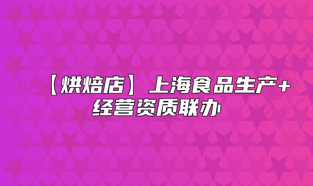 【烘焙店】上海食品生产+经营资质联办