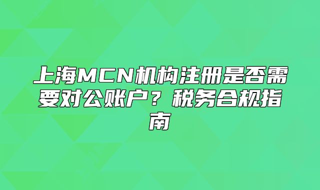 上海MCN机构注册是否需要对公账户?税务合规指南