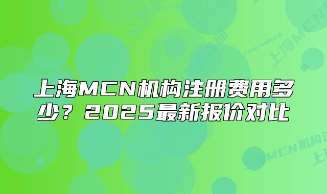 上海MCN机构注册费用多少?2025最新报价对比