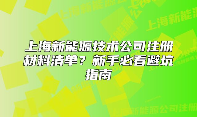 上海新能源技术公司注册材料清单？新手必看避坑指南