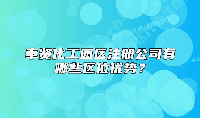 奉贤化工园区注册公司有哪些区位优势?