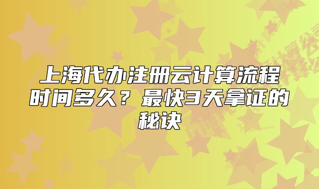 上海代办注册云计算流程时间多久？最快3天拿证的秘诀