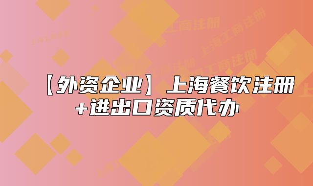 【外资企业】上海餐饮注册+进出口资质代办