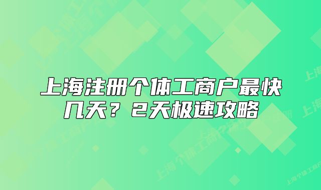 上海注册个体工商户最快几天？2天极速攻略