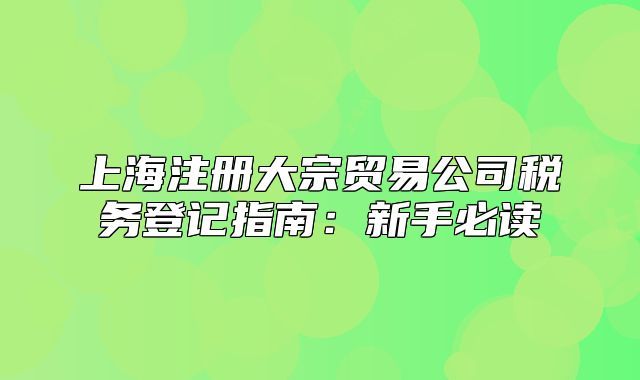 上海注册大宗贸易公司税务登记指南:新手必读