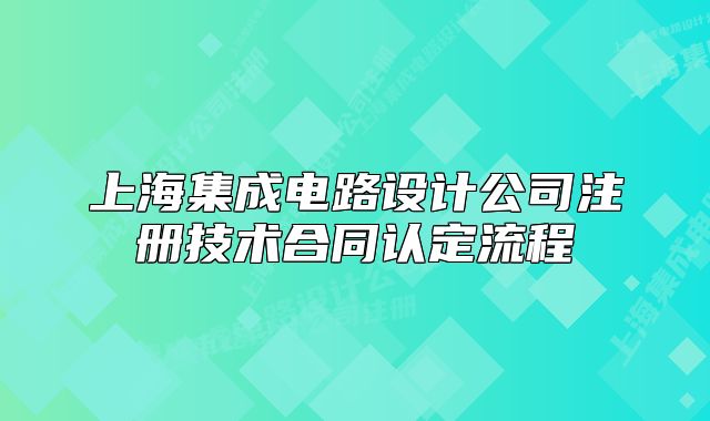 上海集成电路设计公司注册技术合同认定流程