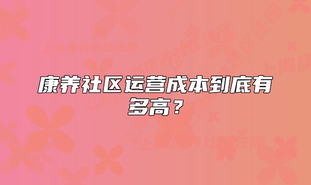康养社区运营成本到底有多高?