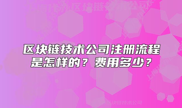 区块链技术公司注册流程是怎样的？费用多少？