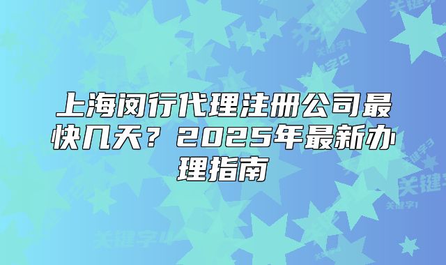 上海闵行代理注册公司最快几天?2025年最新办理指南