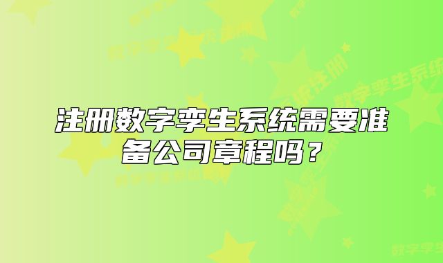 注册数字孪生系统需要准备公司章程吗？