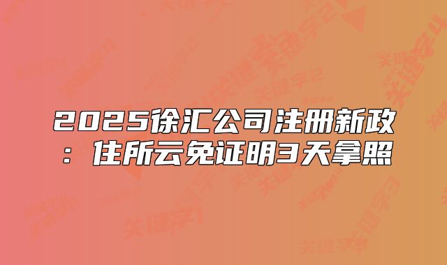 2025徐汇公司注册新政：住所云免证明3天拿照
