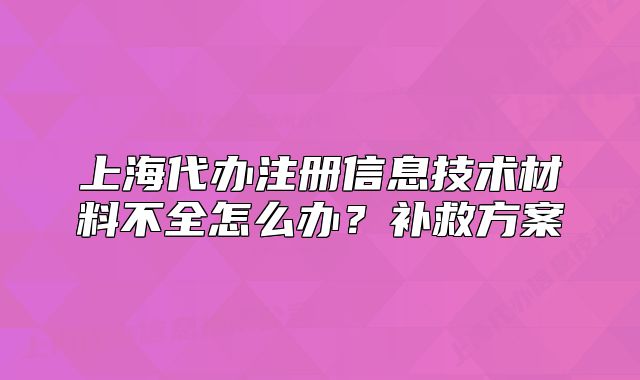 上海代办注册信息技术材料不全怎么办?补救方案