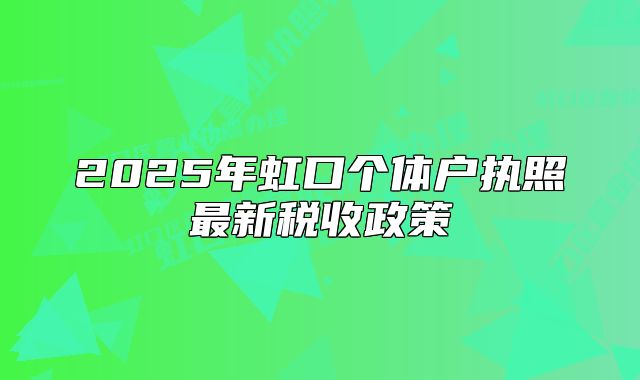 2025年虹口个体户执照最新税收政策