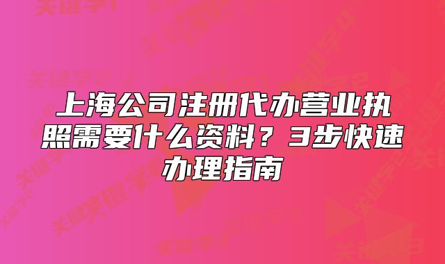 上海公司注册代办营业执照需要什么资料?3步快速办理指南