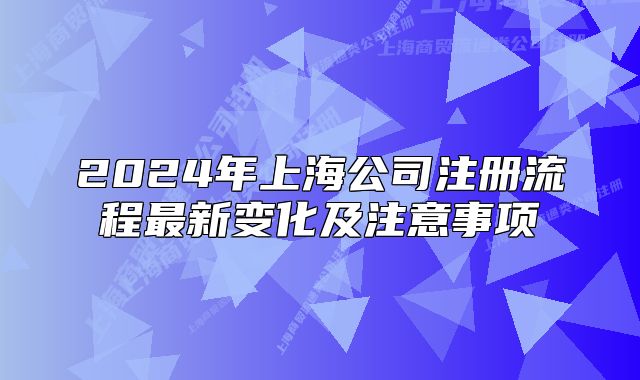 2024年上海公司注册流程最新变化及注意事项