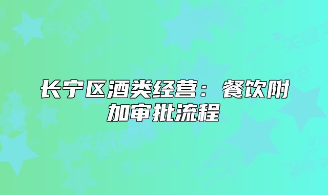 长宁区酒类经营:餐饮附加审批流程