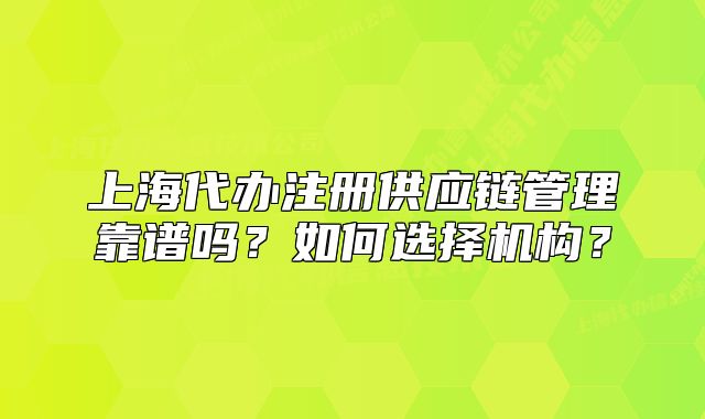 上海代办注册供应链管理靠谱吗?如何选择机构?
