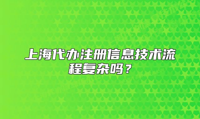 上海代办注册信息技术流程复杂吗?