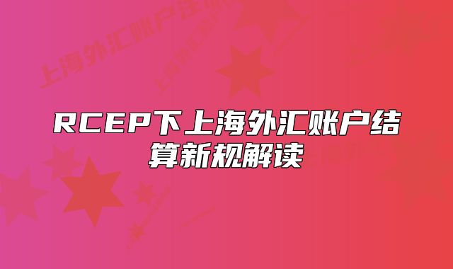 RCEP下上海外汇账户结算新规解读