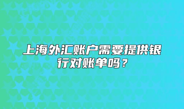 上海外汇账户需要提供银行对账单吗？