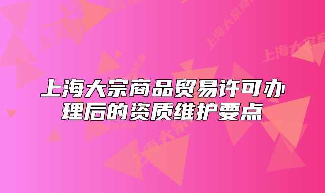上海大宗商品贸易许可办理后的资质维护要点