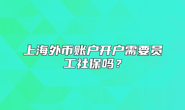 上海外币账户开户需要员工社保吗？