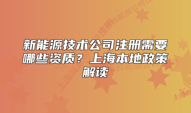 新能源技术公司注册需要哪些资质?上海本地政策解读