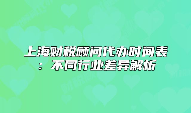 上海财税顾问代办时间表:不同行业差异解析