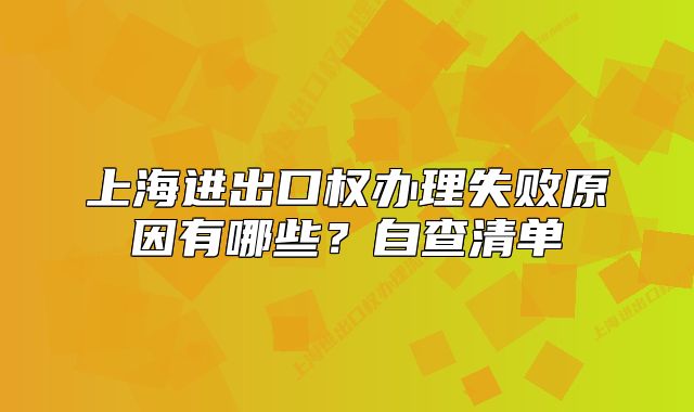 上海进出口权办理失败原因有哪些?自查清单