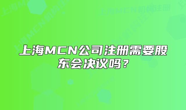 上海MCN公司注册需要股东会决议吗？