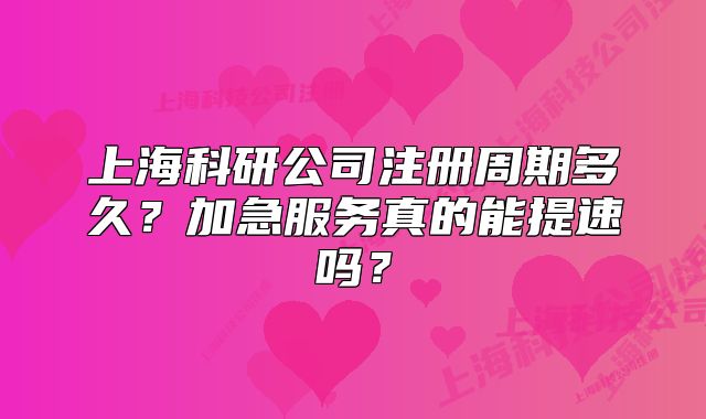 上海科研公司注册周期多久?加急服务真的能提速吗?