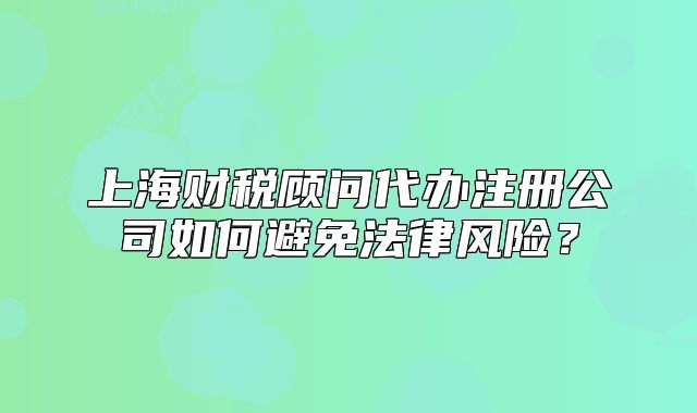 上海财税顾问代办注册公司如何避免法律风险?