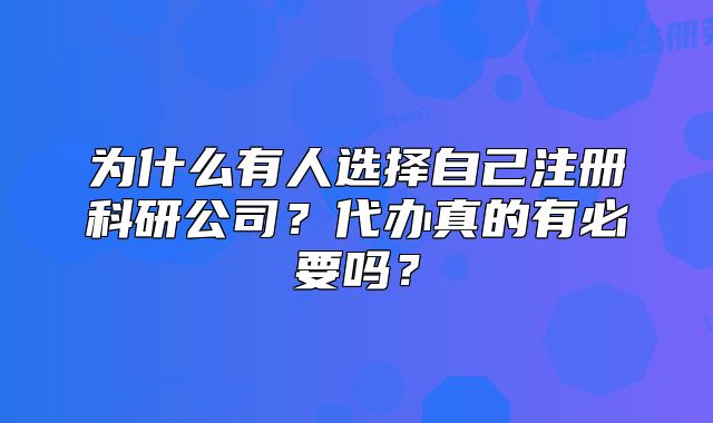 为什么有人选择自己注册科研公司?代办真的有必要吗?