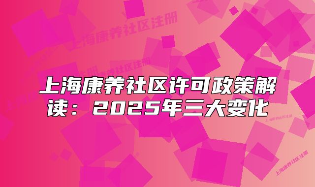 上海康养社区许可政策解读：2025年三大变化