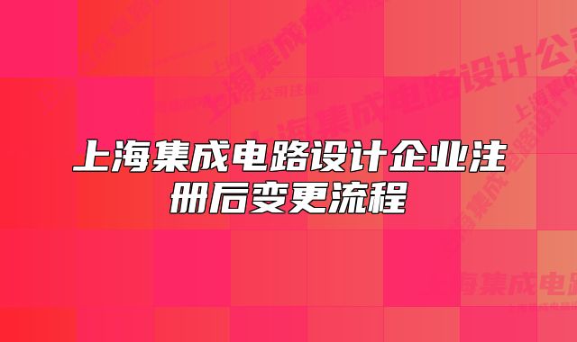 上海集成电路设计企业注册后变更流程
