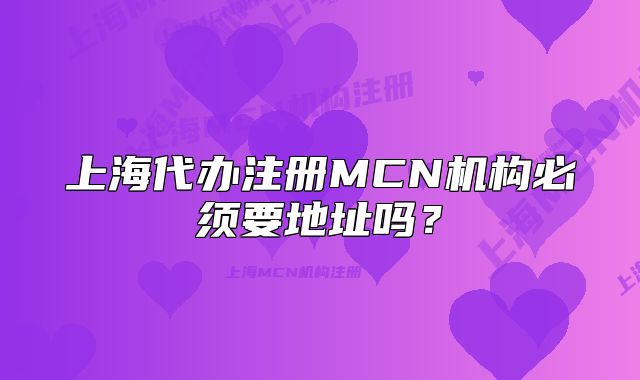 上海代办注册MCN机构必须要地址吗?
