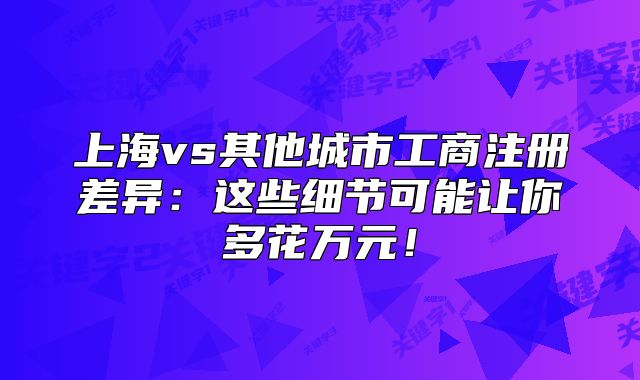 上海vs其他城市工商注册差异:这些细节可能让你多花万元!