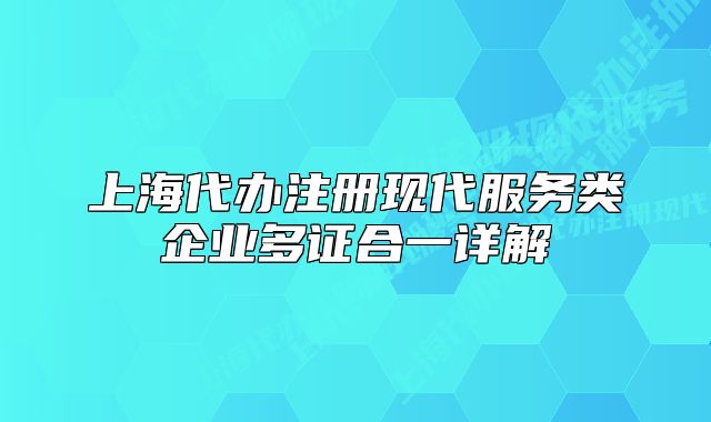 上海代办注册现代服务类企业多证合一详解