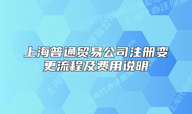 上海普通贸易公司注册变更流程及费用说明