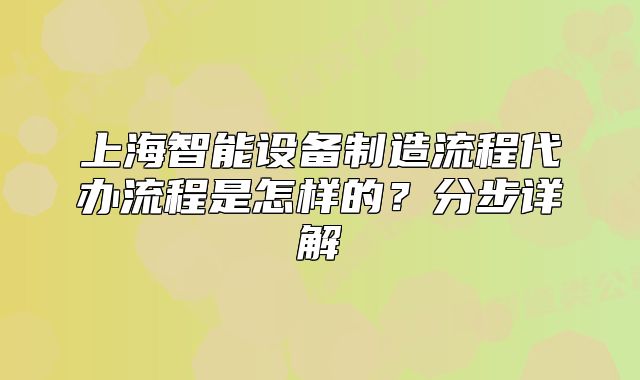 上海智能设备制造流程代办流程是怎样的?分步详解